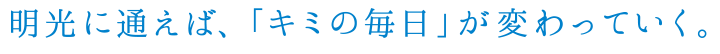明光に通えば、「キミの毎日」が変わっていく。
