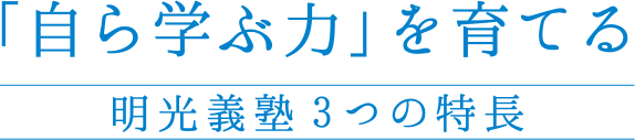 「自ら学ぶ力」を育てる 明光義塾3つの特長