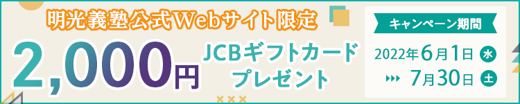 明光義塾公式Webサイト限定 2,000円JCBギフトカードプレゼント キャンペーン期間2022年6月1日（水）~7月30日（土）