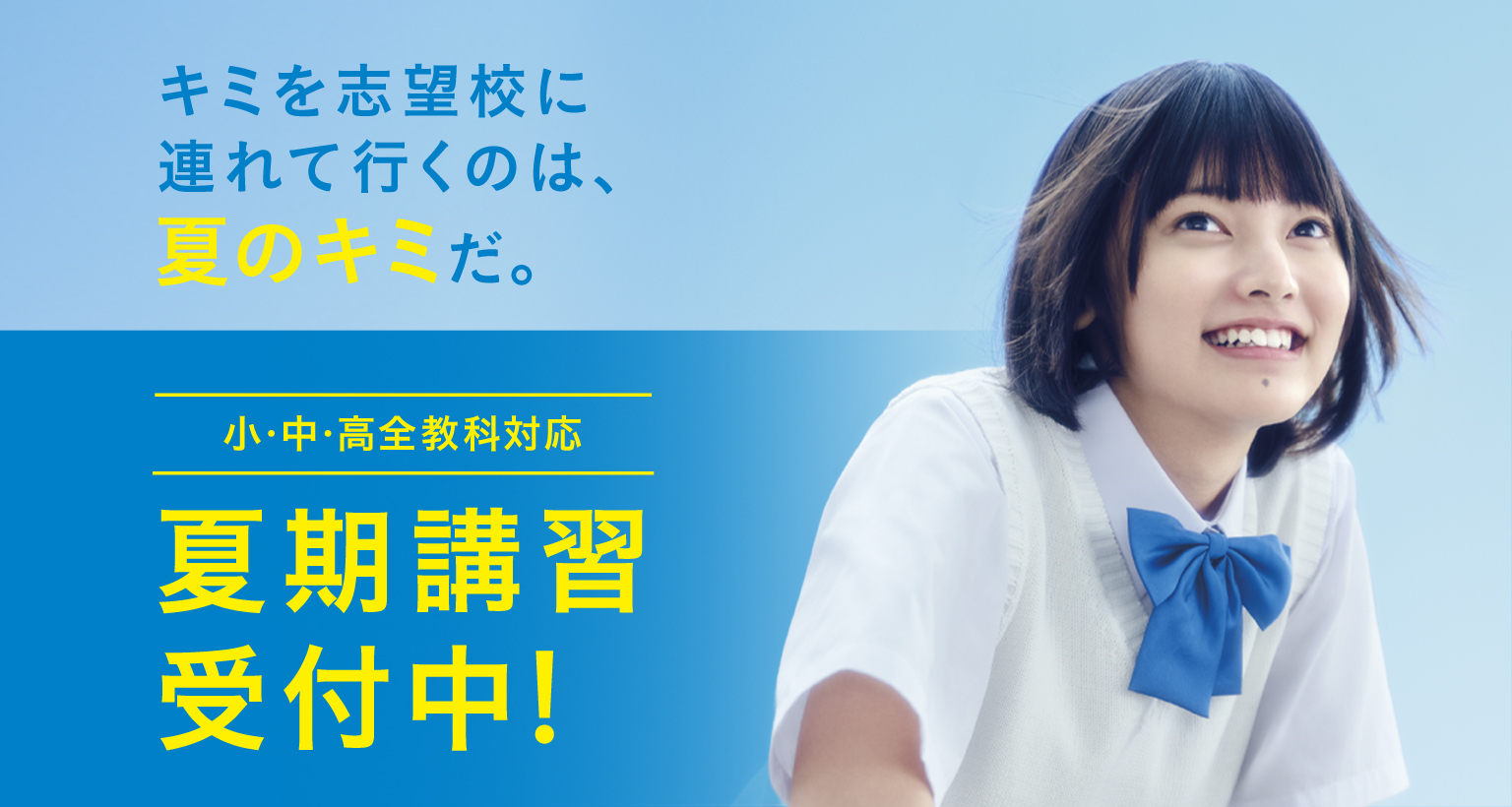 キミを志望校に連れて行くのは、夏のキミだ。 小・中・高 全教科対応 夏期講習受付中！