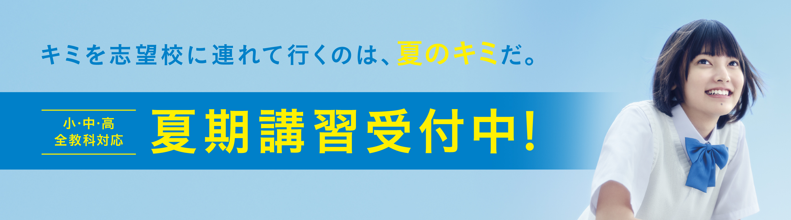 キミを志望校に連れて行くのは、夏のキミだ。 小・中・高 全教科対応 夏期講習受付中！