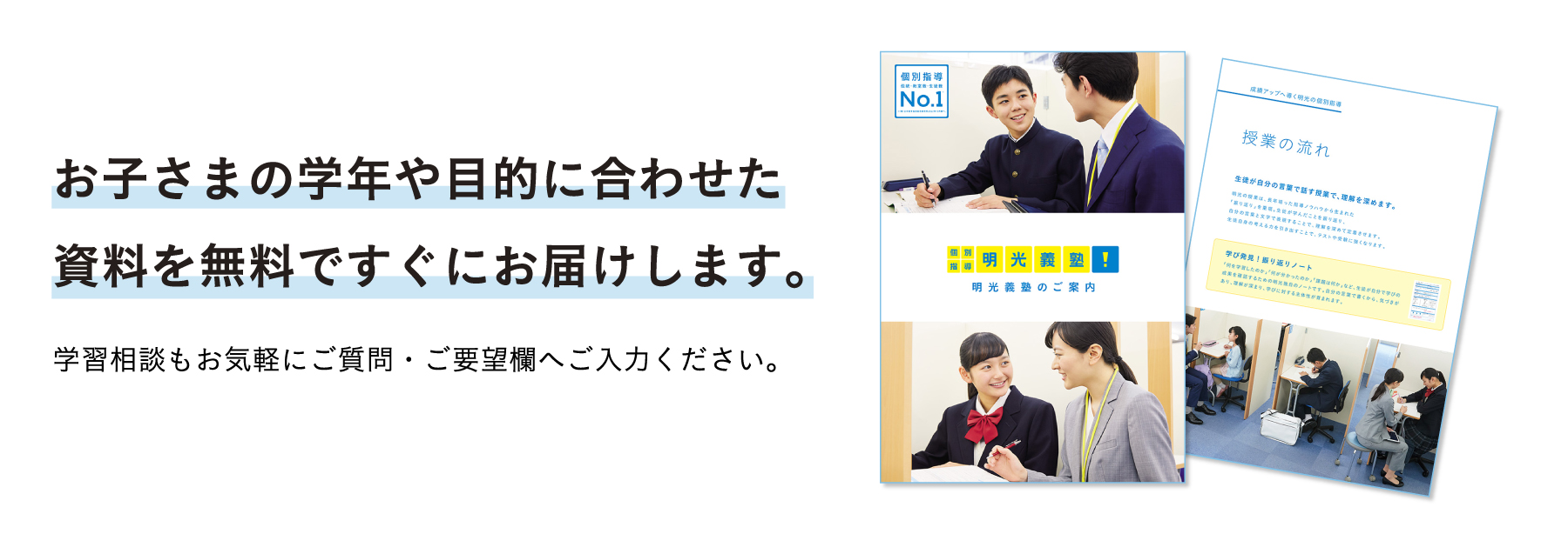 お子さまの学年や目的に合わせた資料を無料ですぐにお届けします。 学習相談もお気軽にご質問・ご要望欄へご入力ください。