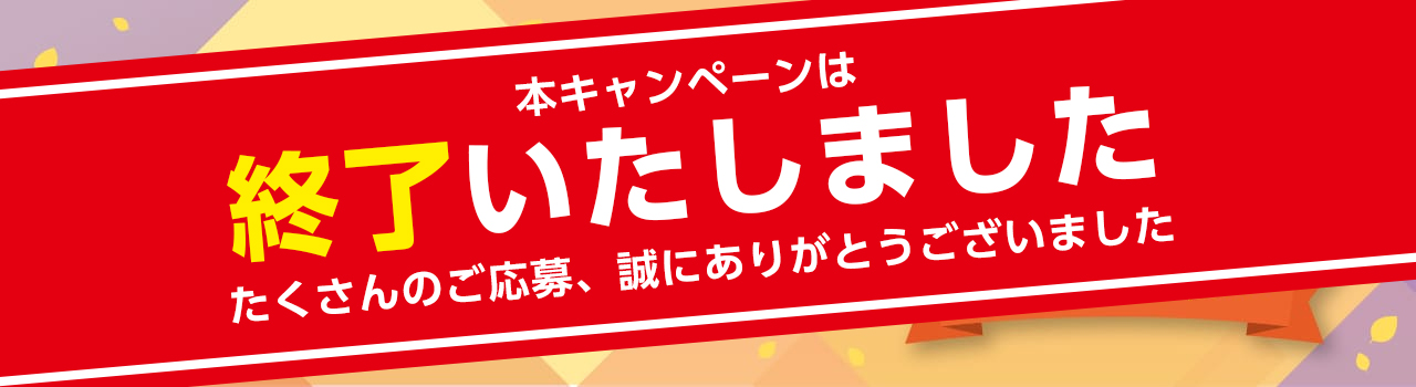 本キャンペーンは終了いたしました。たくさんのご応募、誠にありがとうございました！