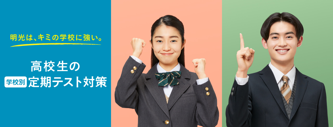 明光は、キミの学校に強い。 高校生の学校別定期テスト対策