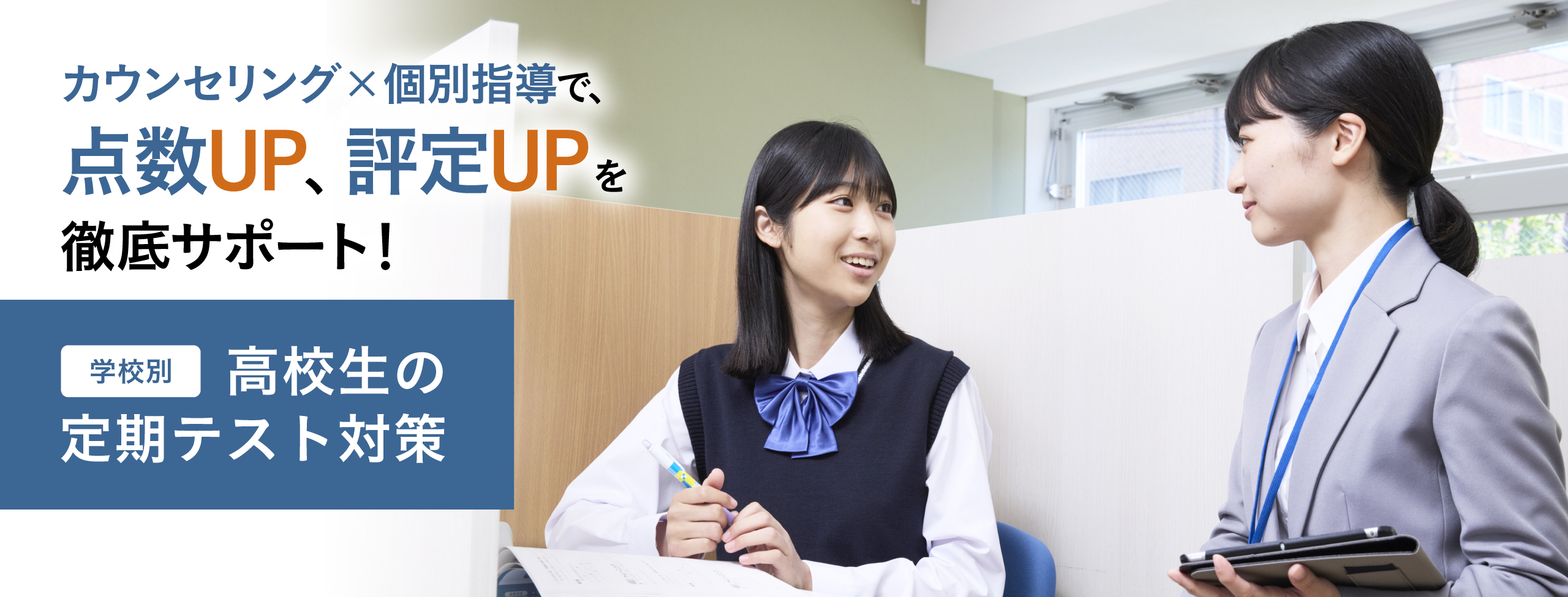カウンセリング×個別指導で、点数UP、評定UPを徹底サポート！学校別 高校生の定期テスト対策