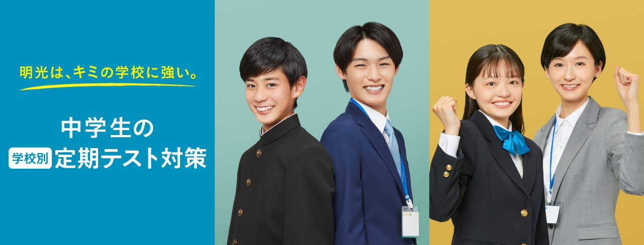 明光は、キミの学校に強い。 中学生の学校別定期テスト対策