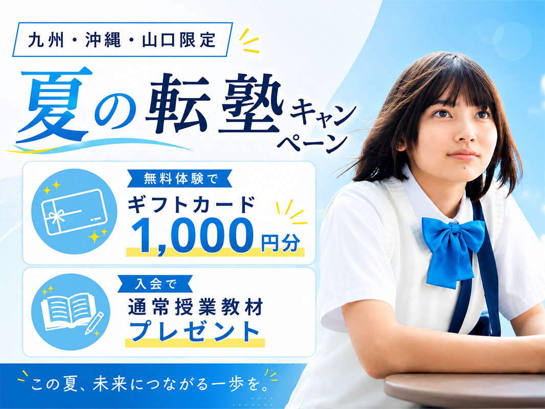 【九州·沖縄·山口限定】夏の転塾キャンペーン ●無料体験でギフトカード1,000円分 ●入会で通常授業教材プレゼント この夏、未来につながる一歩を。