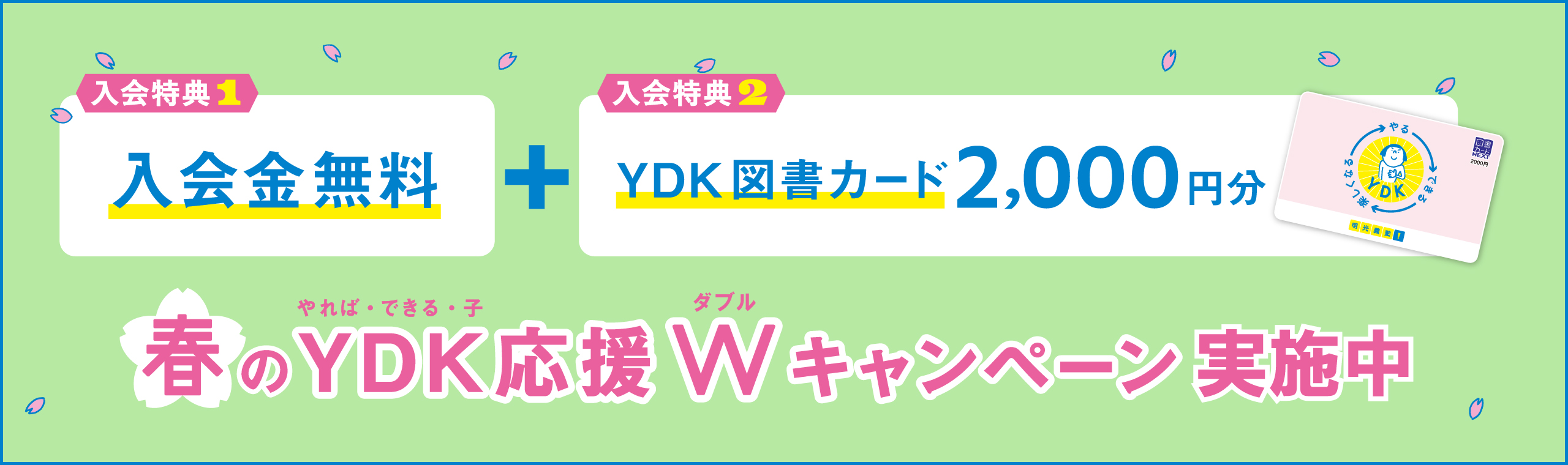 入会特典1 入会金無料＋入会特典2 YDK図書カード2,000円分 春のYDK（やれば・できる・子）応援W（ダブル）キャンペーン実施中