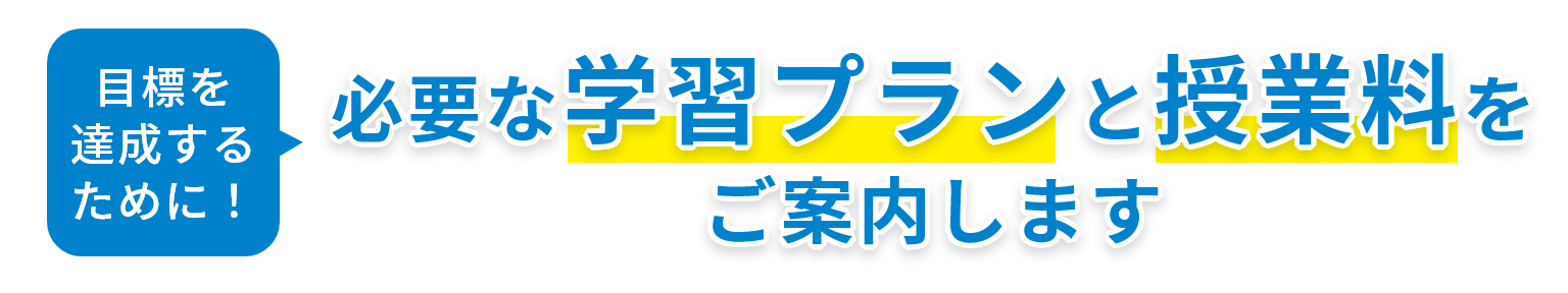 目標を達成するために！必要な学習プランと授業料をご案内します