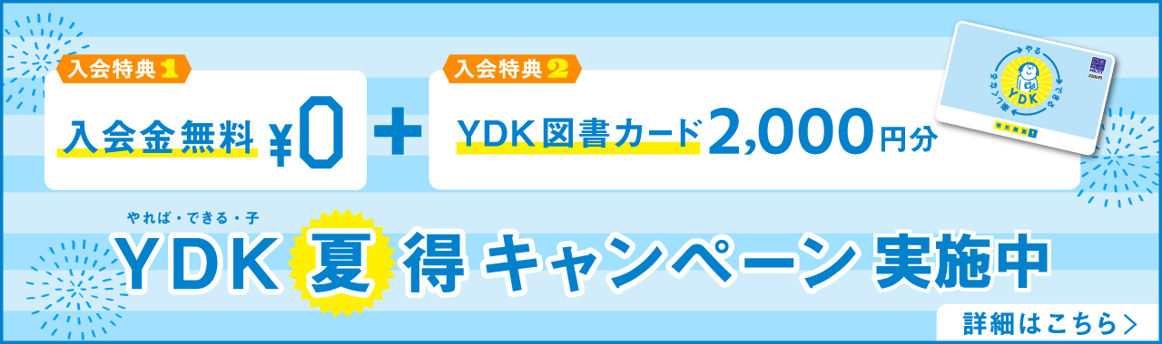 入会特典1 入会金無料＋入会特典2 YDK図書カード2,000円分 YDK（やれば・できる・子）夏得キャンペーン実施中 詳細はこちら