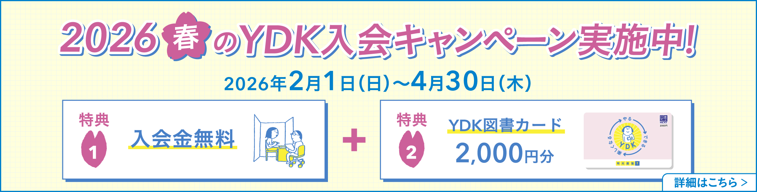 2026春のYDK入会キャンペーン実施中！2026年2月1日（日）～4月30日（木） 特典1：入会金無料＋特典2：YDK図書カード2,000円分 詳細はこちら