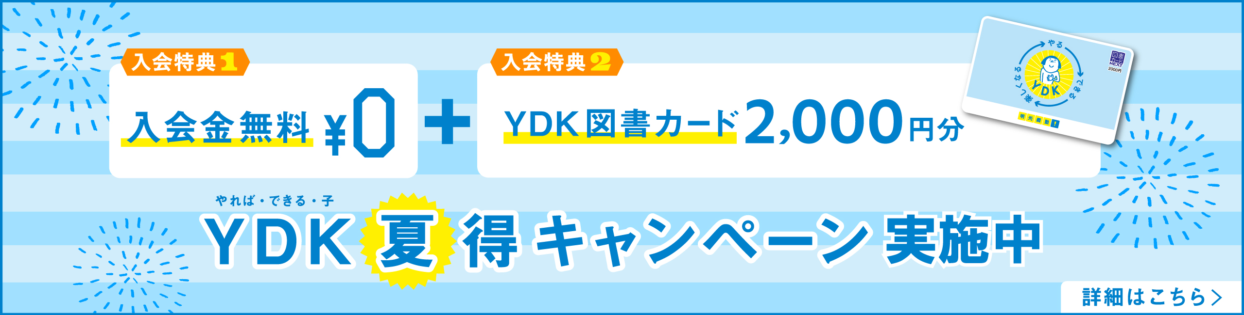 入会特典1 入会金無料＋入会特典2 YDK図書カード2,000円分 YDK（やれば・できる・子）夏得キャンペーン実施中 詳細はこちら