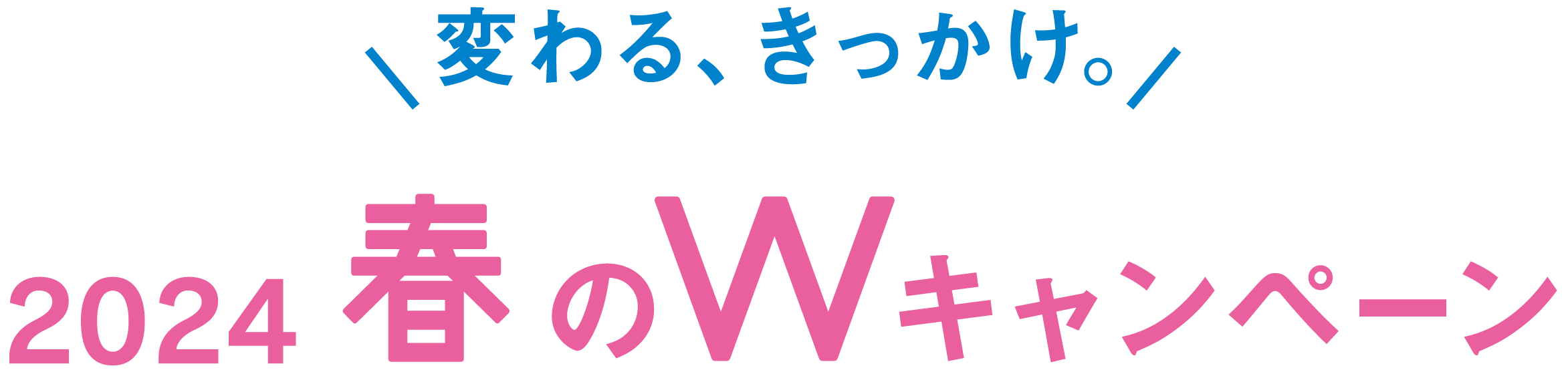 変わる、きっかけ。2024春のWキャンペーン