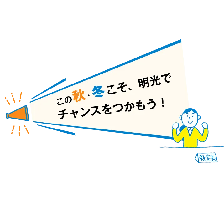 この秋・冬こそ、明光でチャンスをつかもう！