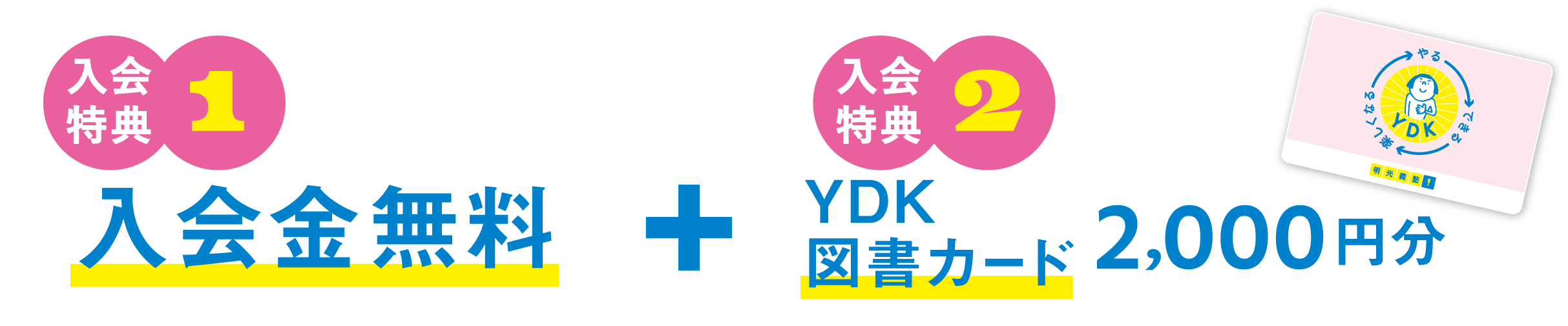 入会特典1 入会金無料 + 入会特典2 YDK図書カード2,000円分
