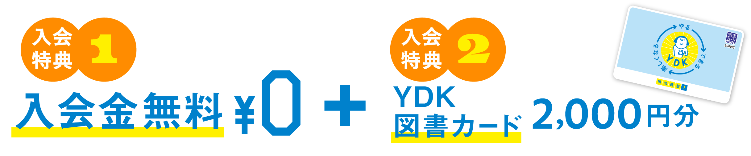 入会特典1 入会金無料¥0 + 入会特典2 YDK図書カード2,000円分