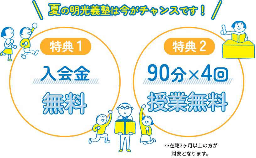 夏の明光義塾は今がチャンスです! 特典1:入会金無料。特典2 90分×4回授業無料※在籍2ヶ月以上の方が対象となります。