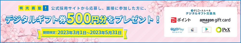 公式採用サイトから応募し、面接に参加した方に、デジタルギフト券500円分をプレゼント！ 期間限定：2023年3月1日～2023年5月31日
