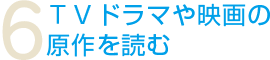 6.TVドラマや映画の原作を読む