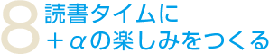 8.読書タイムに＋αの楽しみをつくる