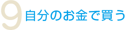 9.自分のお金で買う