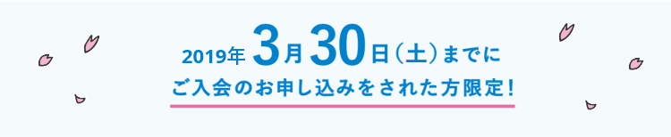 2019年3月30日(土)までに ご入会のお申し込みをさわた方限定