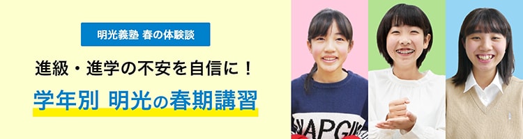 明光義塾 春の体験談 進級・進学の不安を自信に! 学年別 明光の春期講習