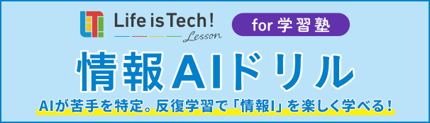Life is Tech! Lesson for 学習塾 情報AIドリル AIが苦手を特定。反復学習で「情報Ⅰ」を楽しく学べる!