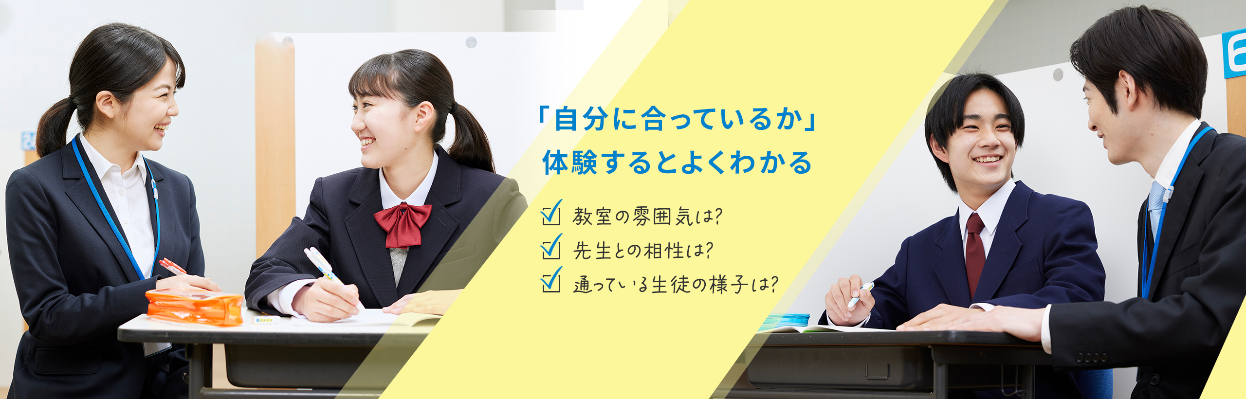 「自分に合っているか」体験するとよくわかる 教室の雰囲気は？ 先生との相性は？ 通っている生徒の様子は？